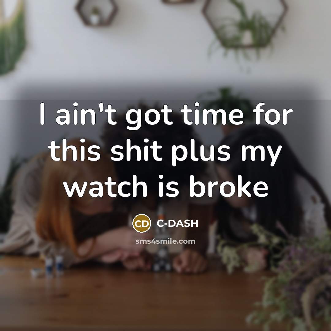 “I ain't got time for this shit plus my watch is broke” quote by C-DASH
