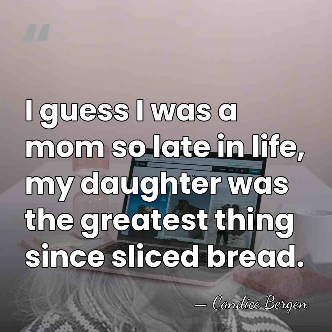 I guess I was a mom so late in life, my daughter&hellip; - Candice Bergen