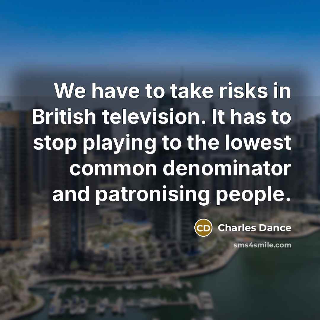 “We have to take risks in British television. It has…” quote by Charles Dance