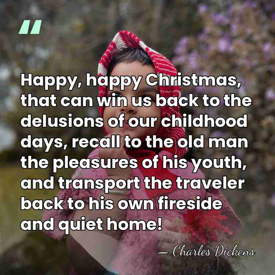 Happy, happy Christmas, that can win us back to the delusions of&hellip; - Charles Dickens