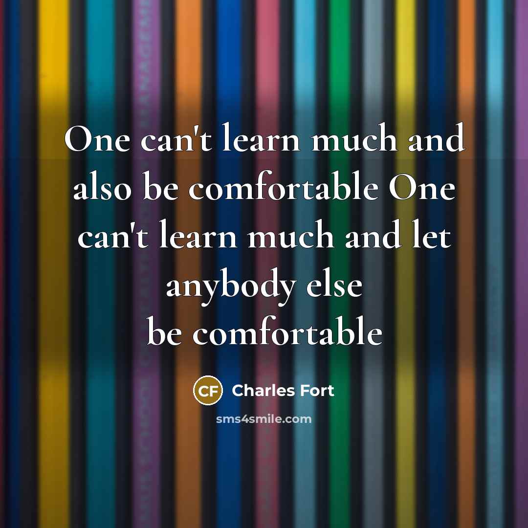 “One can't learn much and also be comfortable One can't…” quote by Charles Fort