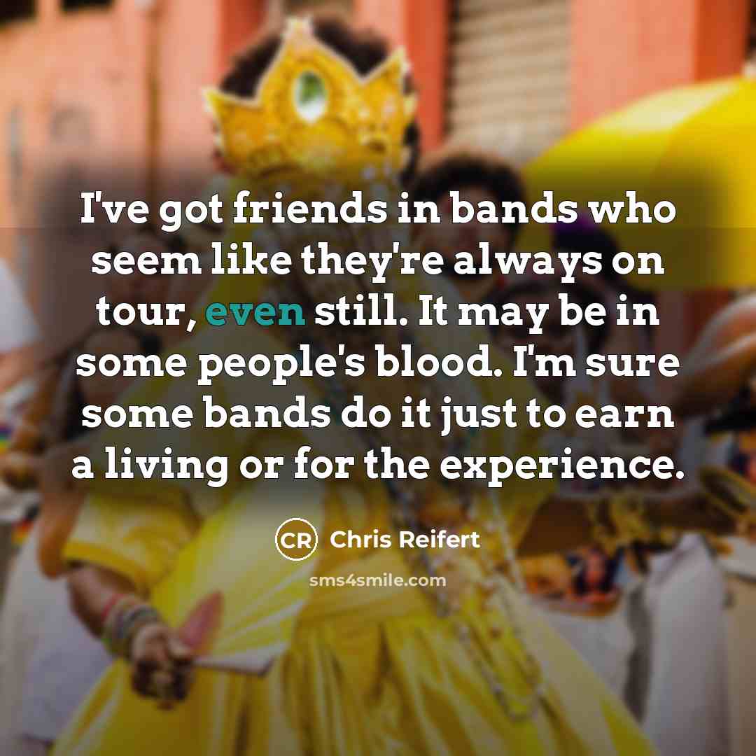 “I've got friends in bands who seem like they're always…” quote by Chris Reifert