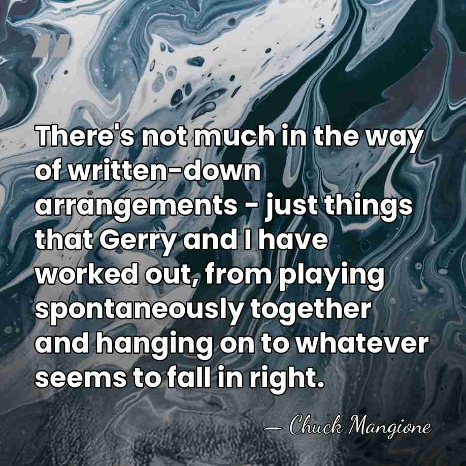 There's not much in the way of written-down arrangements - just things&hellip; - Chuck Mangione