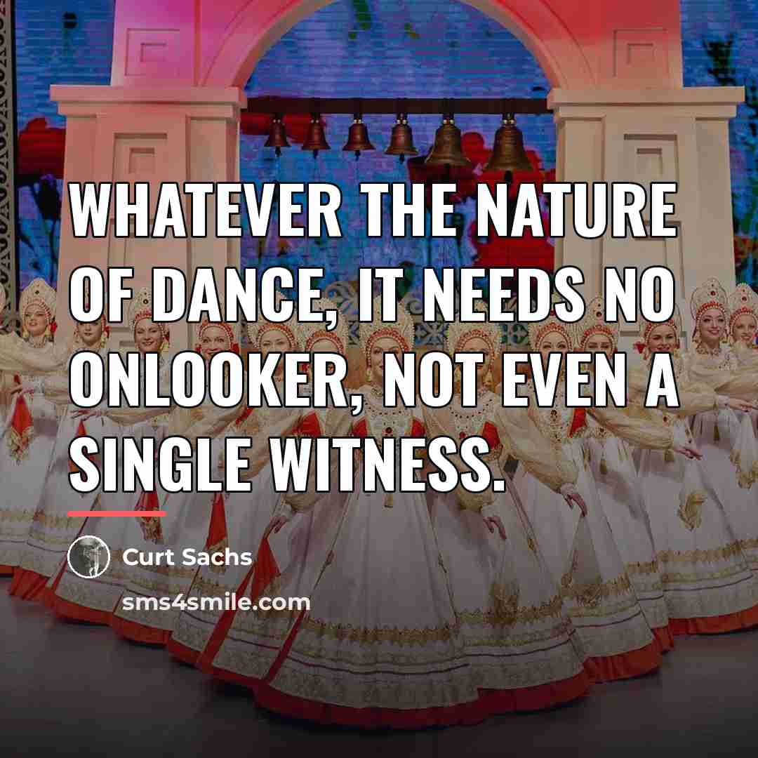 “Whatever the nature of dance, it needs no onlooker, not…” quote by Curt Sachs