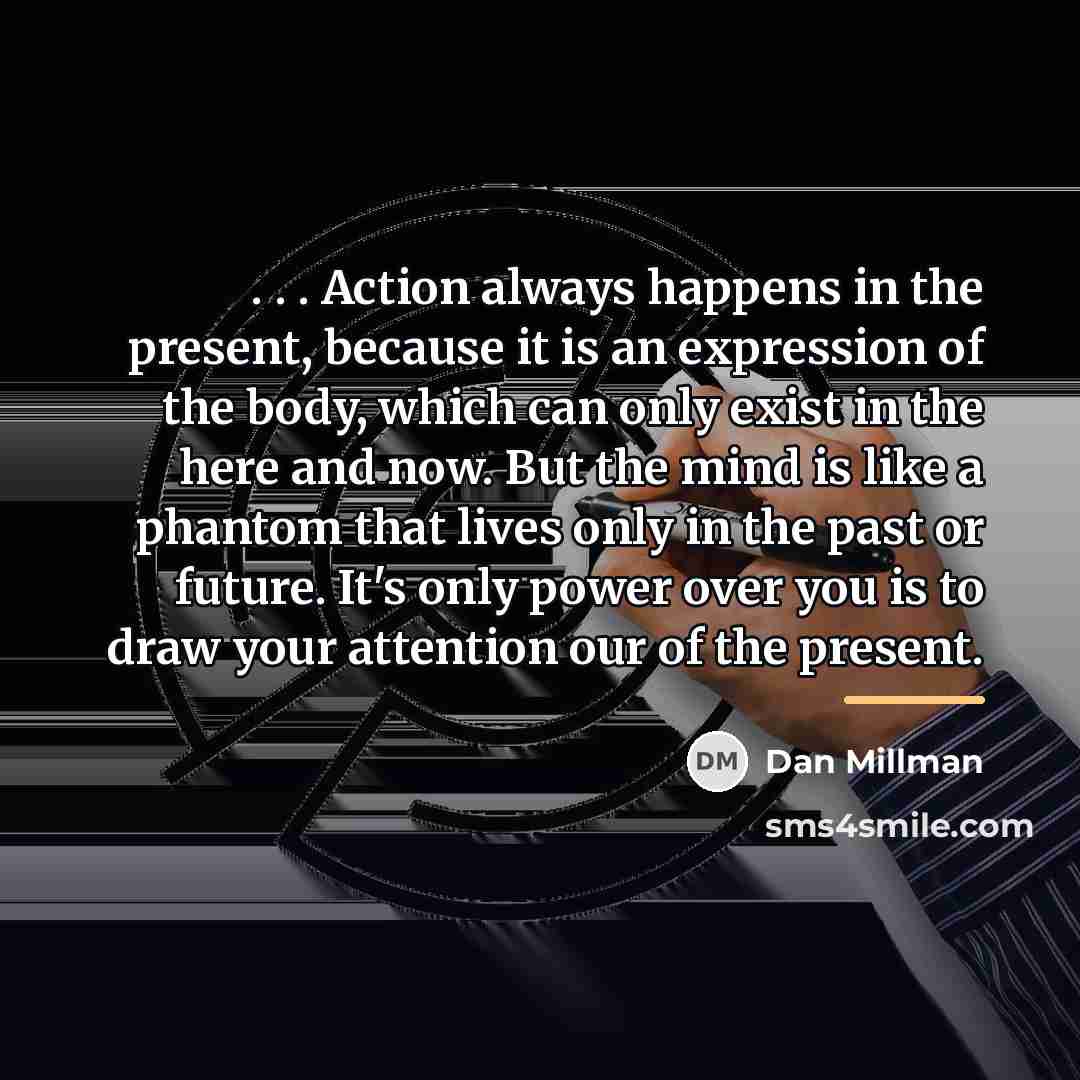 “. . . Action always happens in the present, because…” quote by Dan Millman