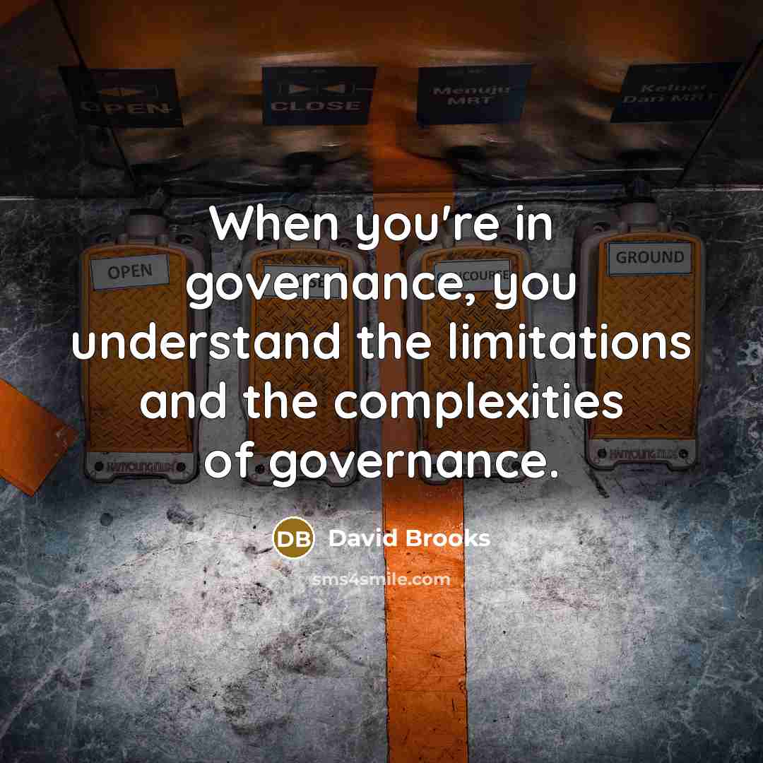 “When you're in governance, you understand the limitations and the…” quote by David Brooks