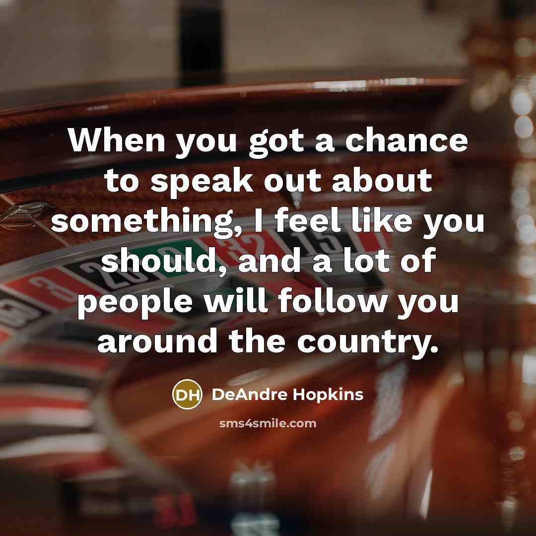 “When you got a chance to speak out about something,…” quote by DeAndre Hopkins