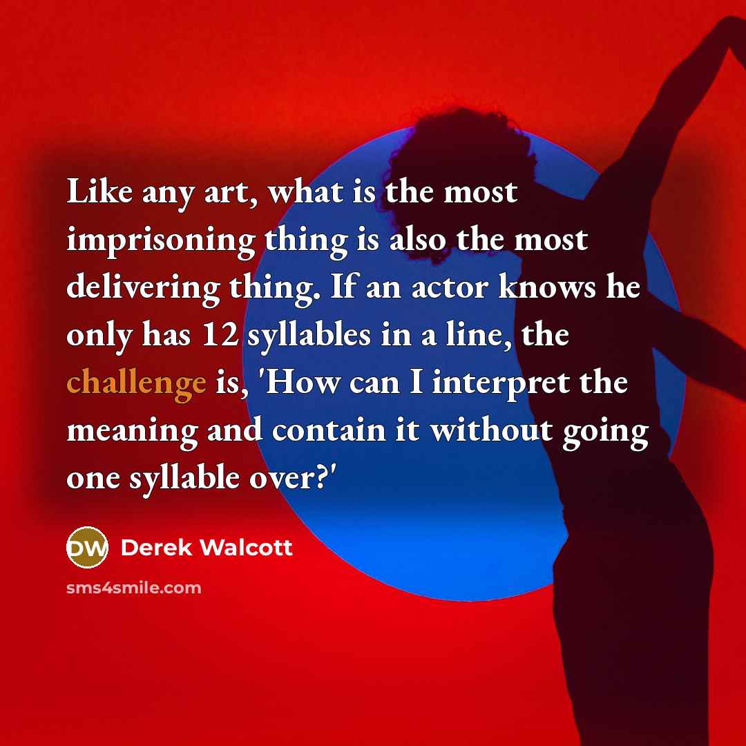 “Like any art, what is the most imprisoning thing is…” quote by Derek Walcott