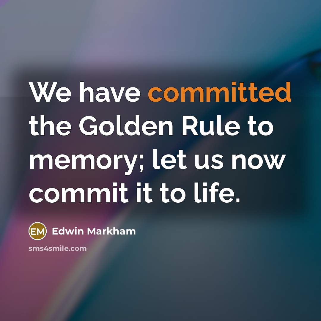 “We have committed the Golden Rule to memory; let us…” quote by Edwin Markham