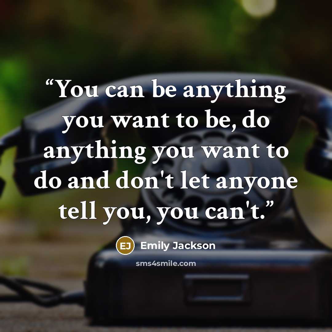 “You can be anything you want to be, do anything you want to do and don't let anyone tell you, you can't.” quote by Emily Jackson
