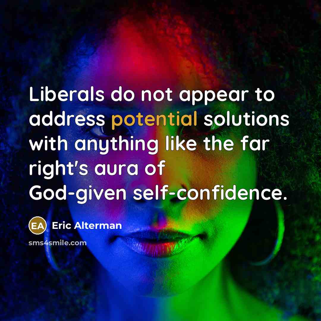 “Liberals do not appear to address potential solutions with anything…” quote by Eric Alterman
