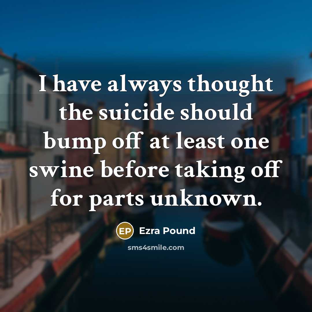 “I have always thought the suicide should bump off at…” quote by Ezra Pound