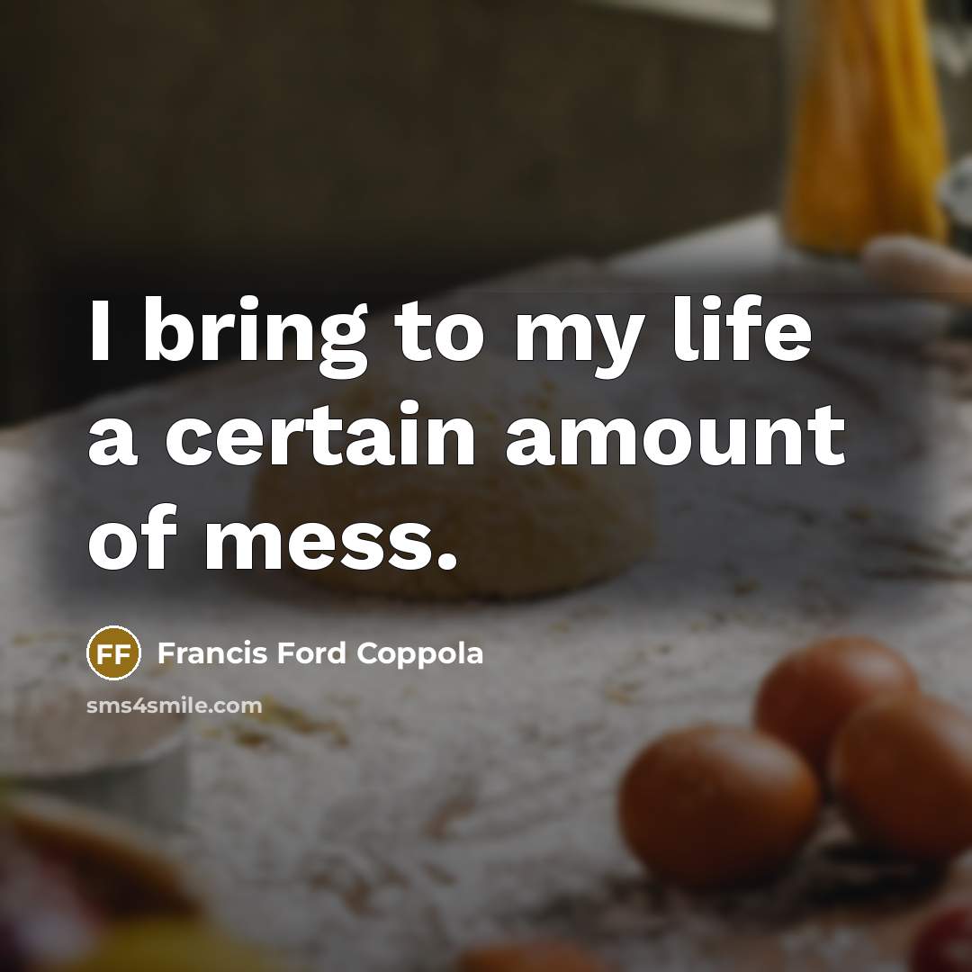 “I bring to my life a certain amount of mess.…” quote by Francis Ford Coppola