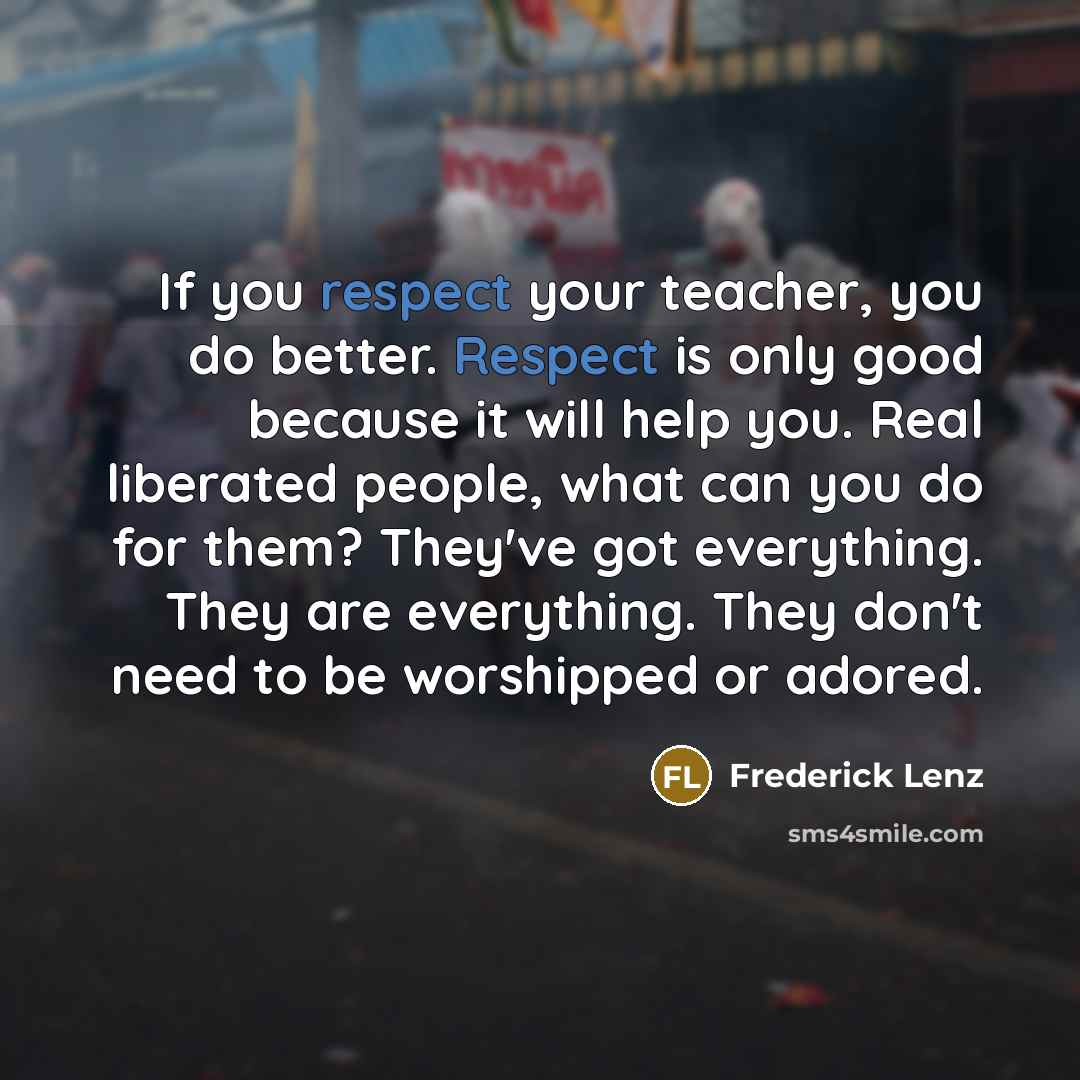 “If you respect your teacher, you do better. Respect is…” quote by Frederick Lenz