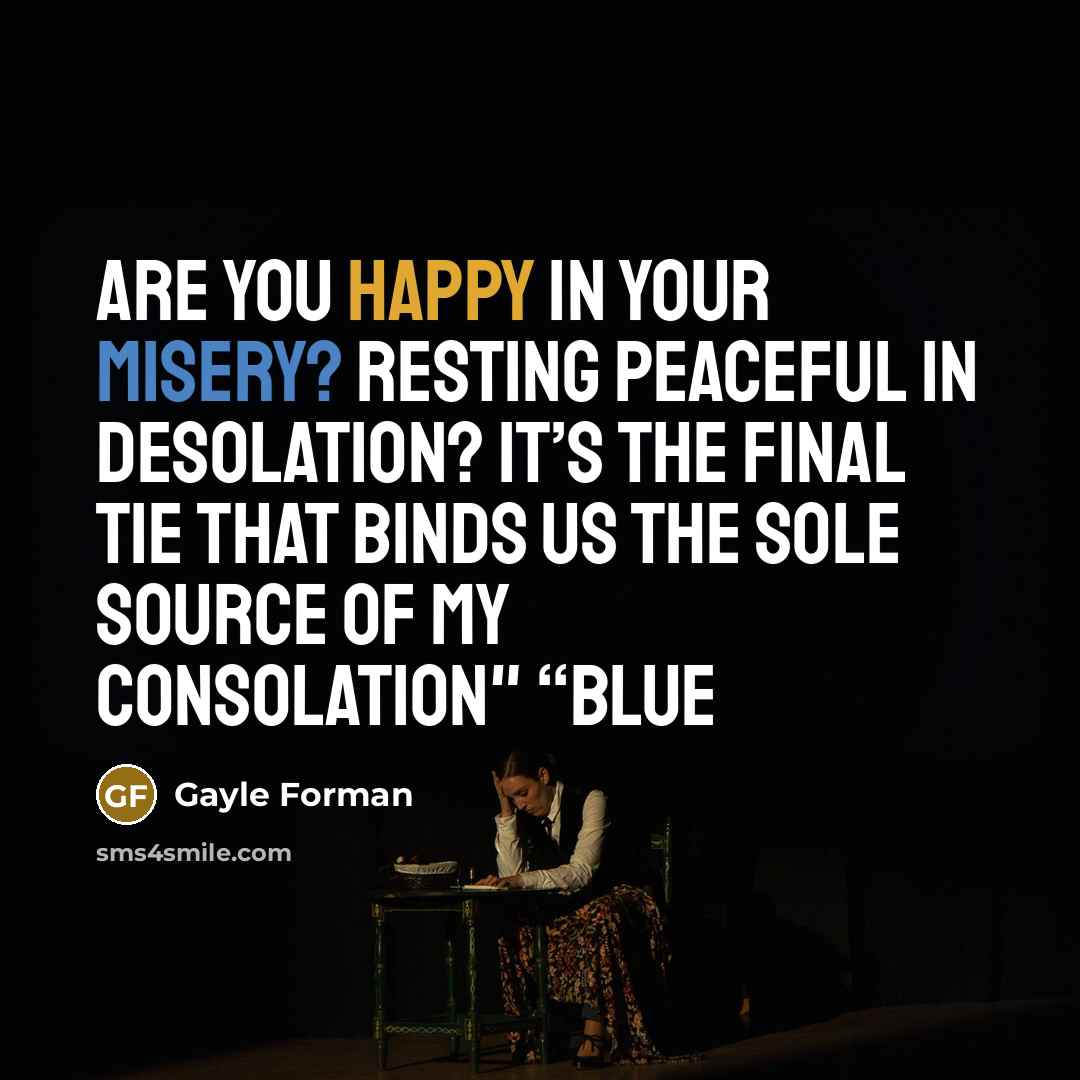 “Are you happy in your misery? Resting peaceful in desolation?…” quote by Gayle Forman