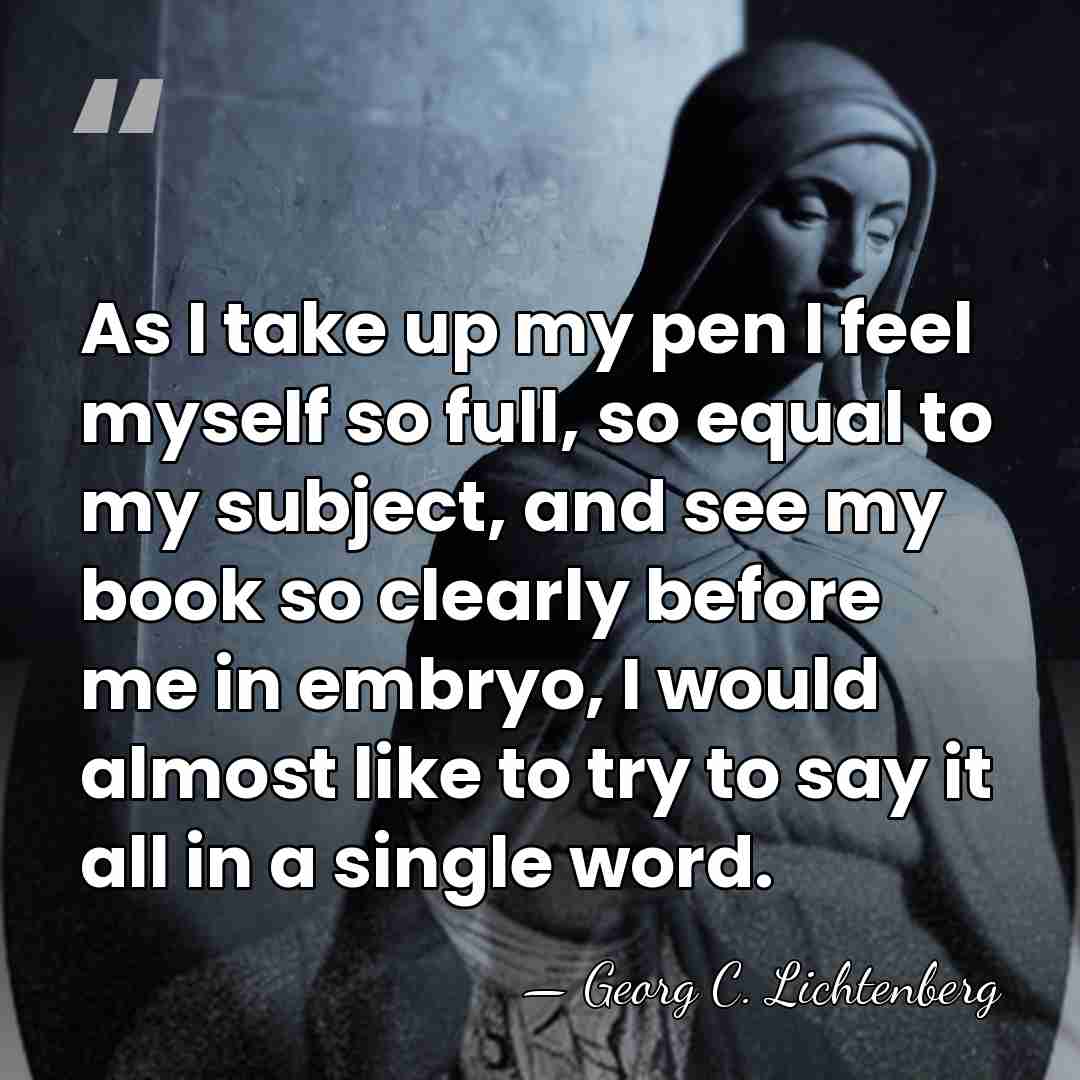 As I take up my pen I feel myself so full, so&hellip; - Georg C. Lichtenberg