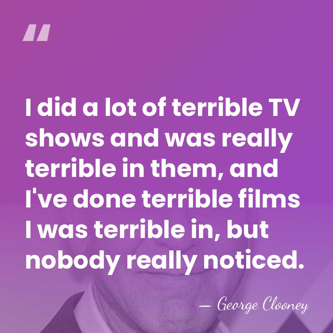 I did a lot of terrible TV shows and was really terrible&hellip; - George Clooney