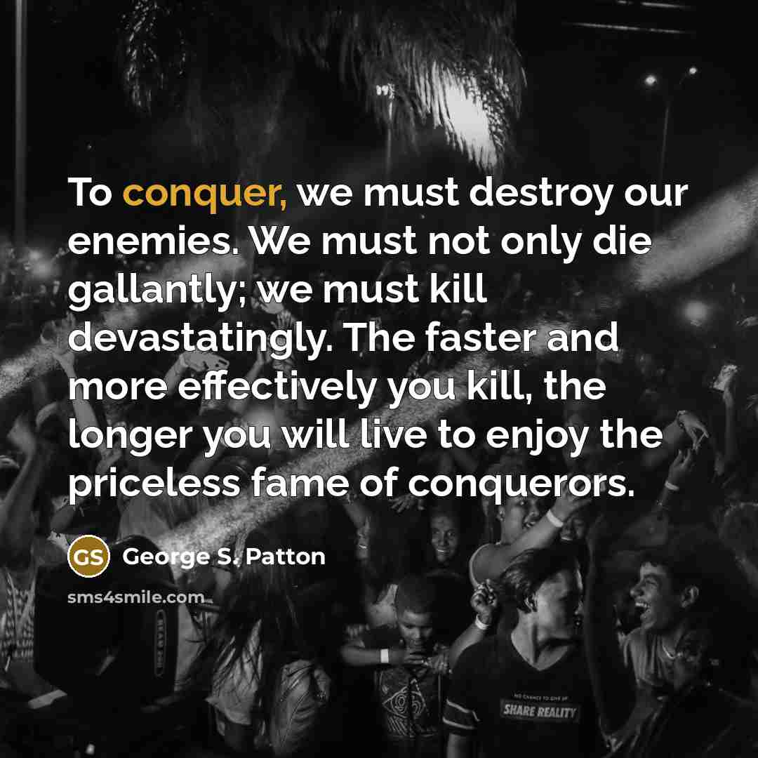 “To conquer, we must destroy our enemies. We must not…” quote by George S. Patton
