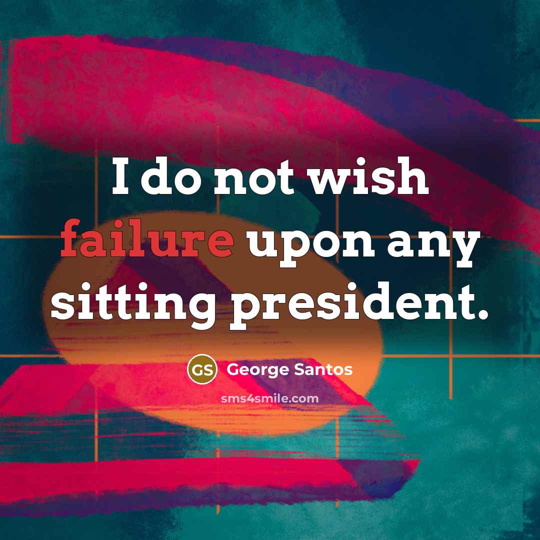 “I do not wish failure upon any sitting president.…” quote by George Santos