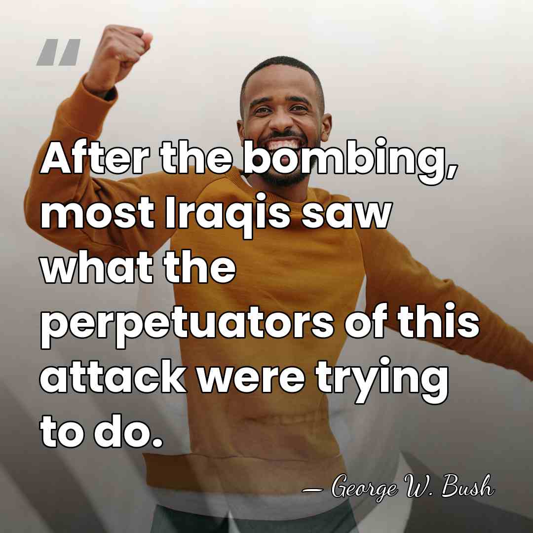 After the bombing, most Iraqis saw what the perpetuators of this attack&hellip; - George W. Bush