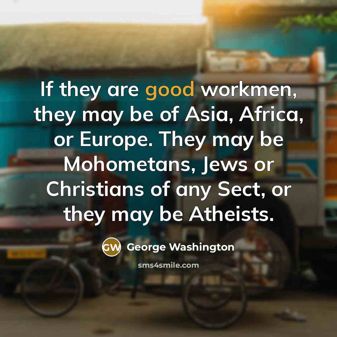 “If they are good workmen, they may be of Asia,…” quote by George Washington