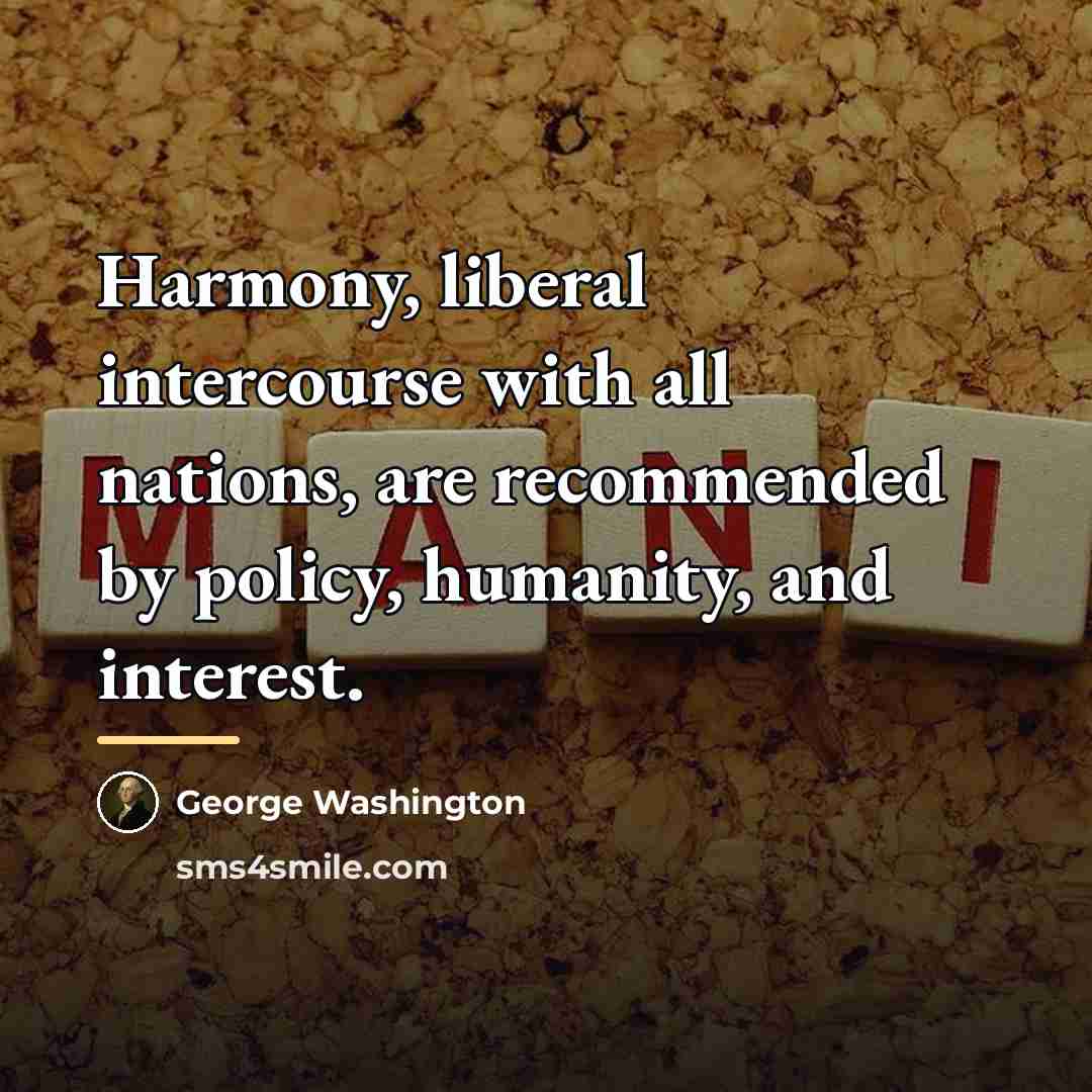 “Harmony, liberal intercourse with all nations, are recommended by policy,…” quote by George Washington