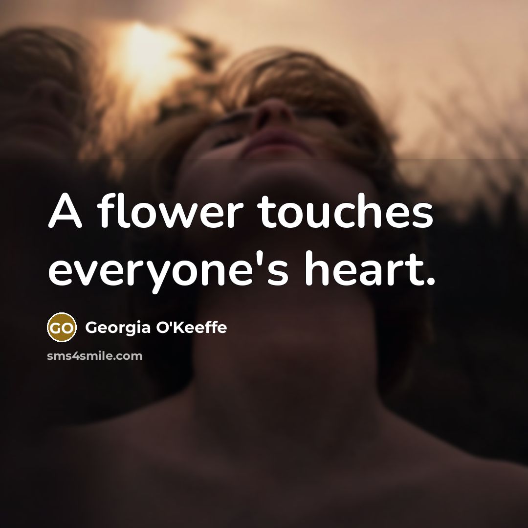 “A flower touches everyone's heart.…” quote by Georgia O'Keeffe