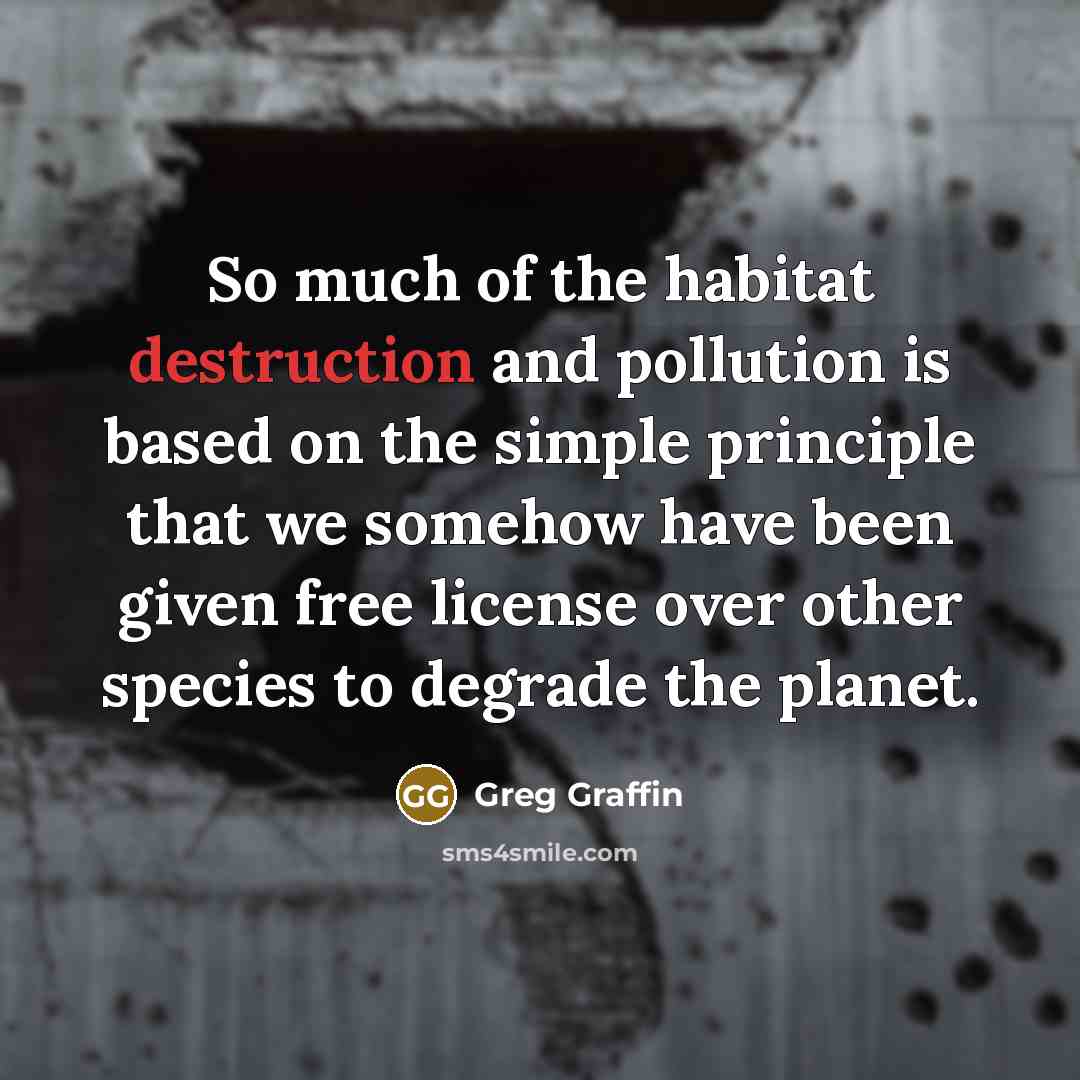 “So much of the habitat destruction and pollution is based…” quote by Greg Graffin