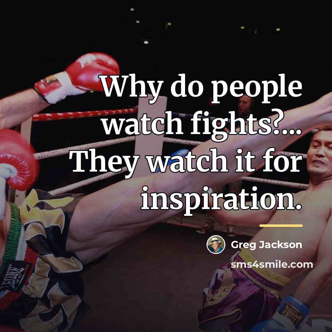 “Why do people watch fights?... They watch it for inspiration.…” quote by Greg Jackson