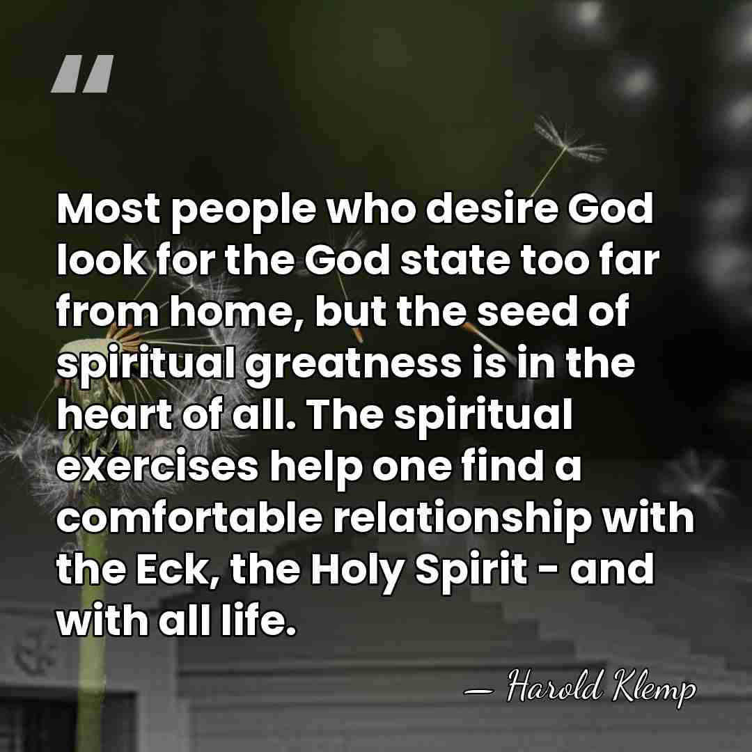 Most people who desire God look for the God state too far&hellip; - Harold Klemp