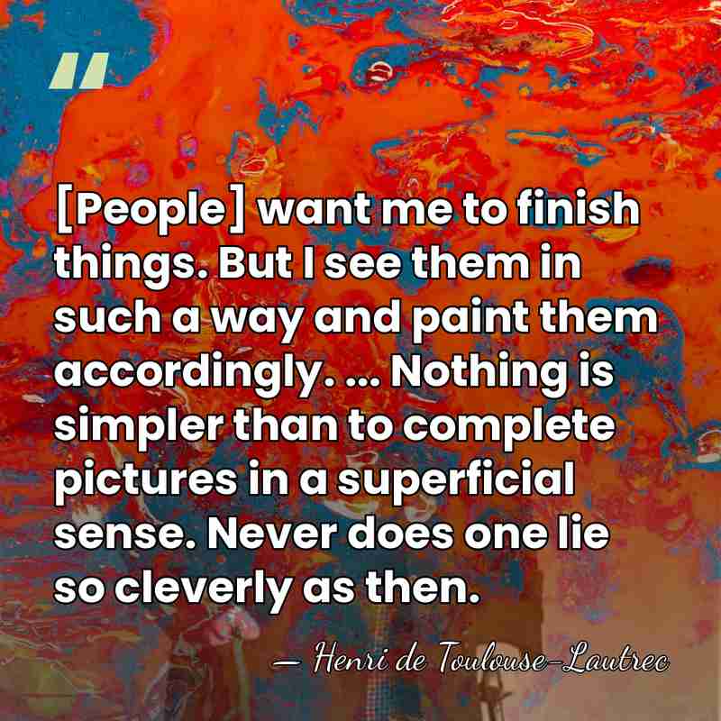 [People] want me to finish things. But I see them in such&hellip; - Henri de Toulouse-Lautrec