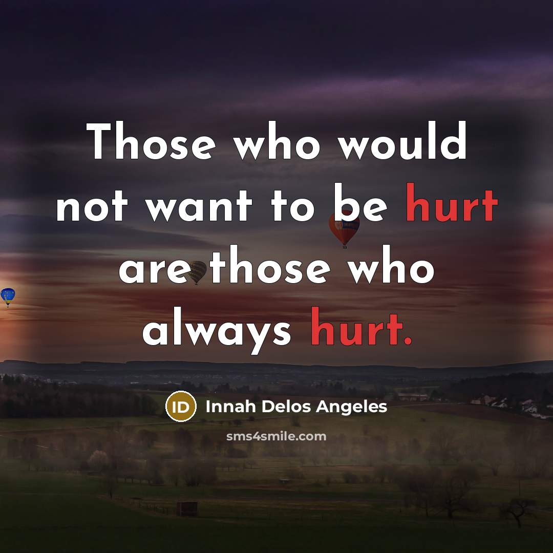 “Those who would not want to be hurt are those who always hurt.” quote by Innah Delos Angeles