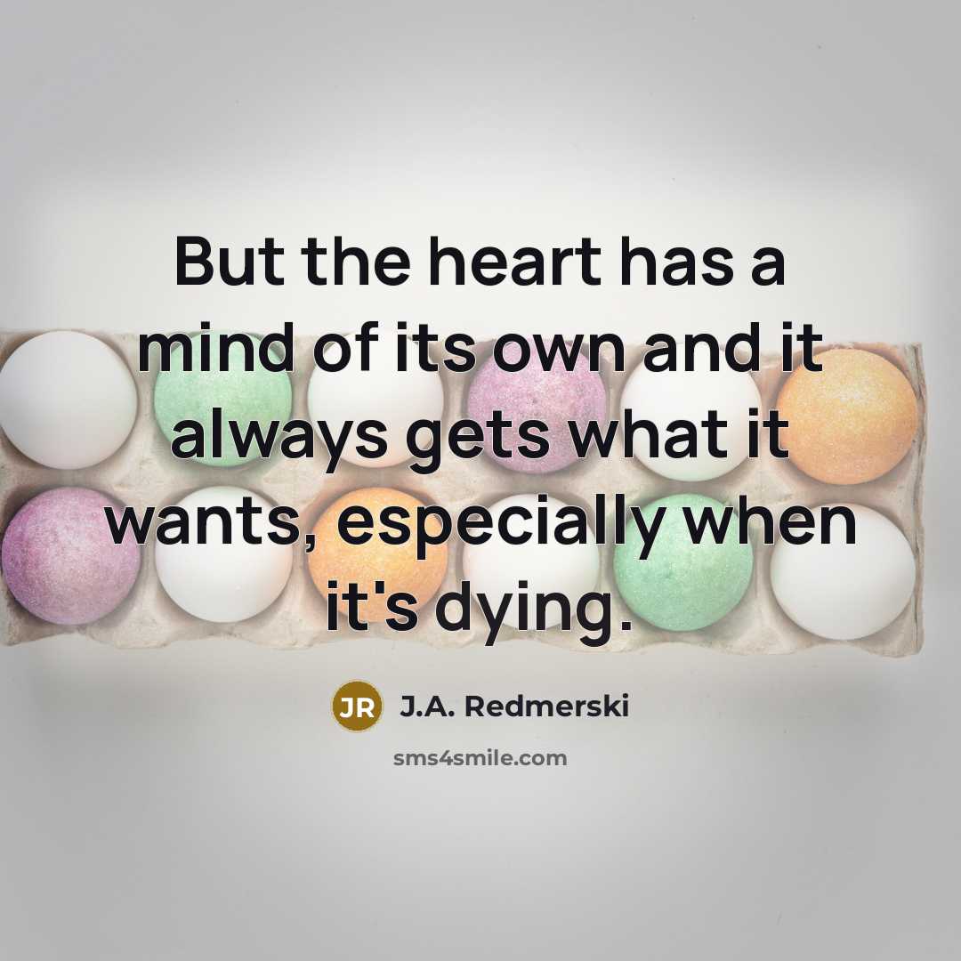 “But the heart has a mind of its own and…” quote by J.A. Redmerski