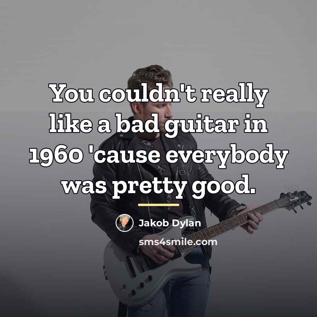 “You couldn't really like a bad guitar in 1960 'cause…” quote by Jakob Dylan