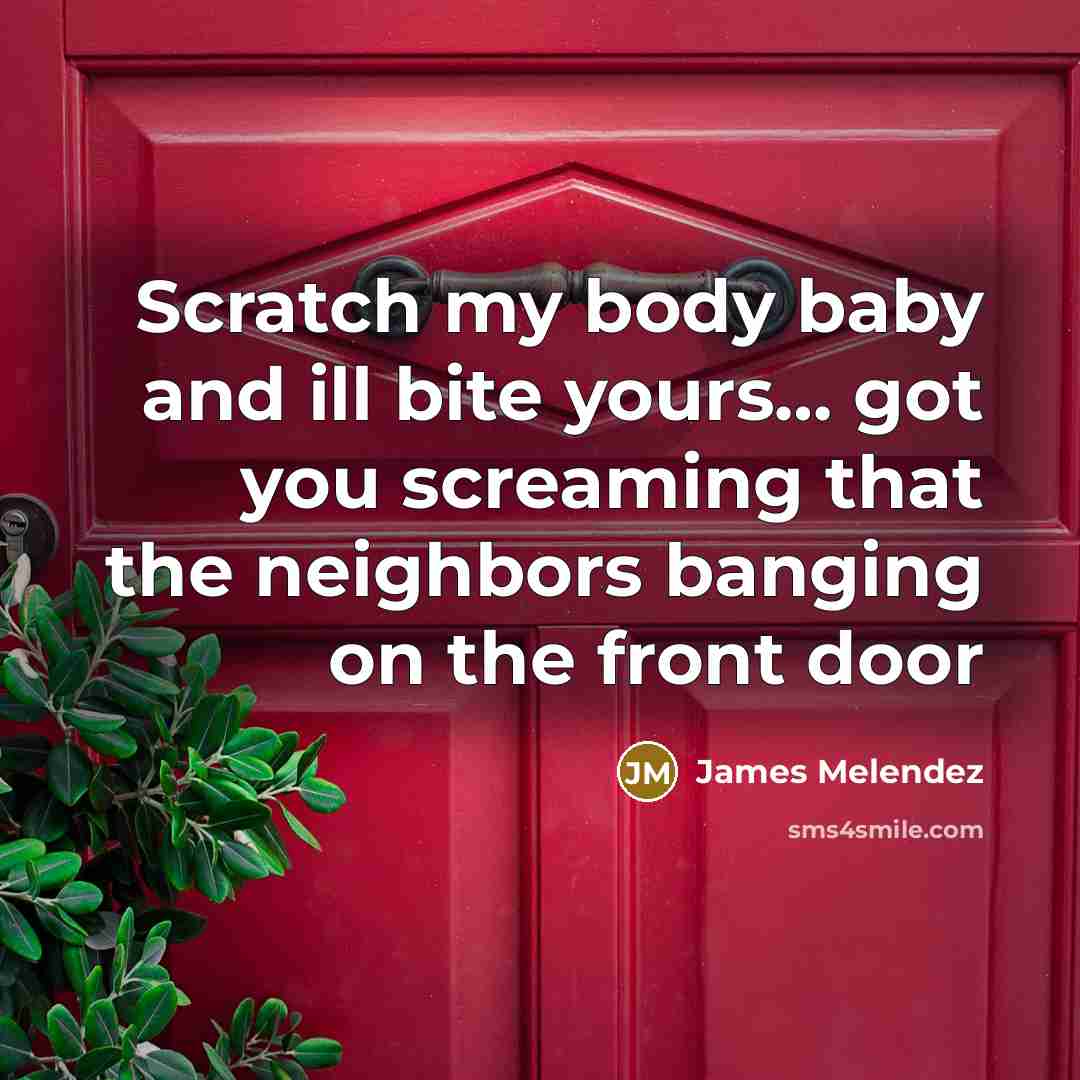 “Scratch my body baby and ill bite yours.... got you…” quote by James Melendez