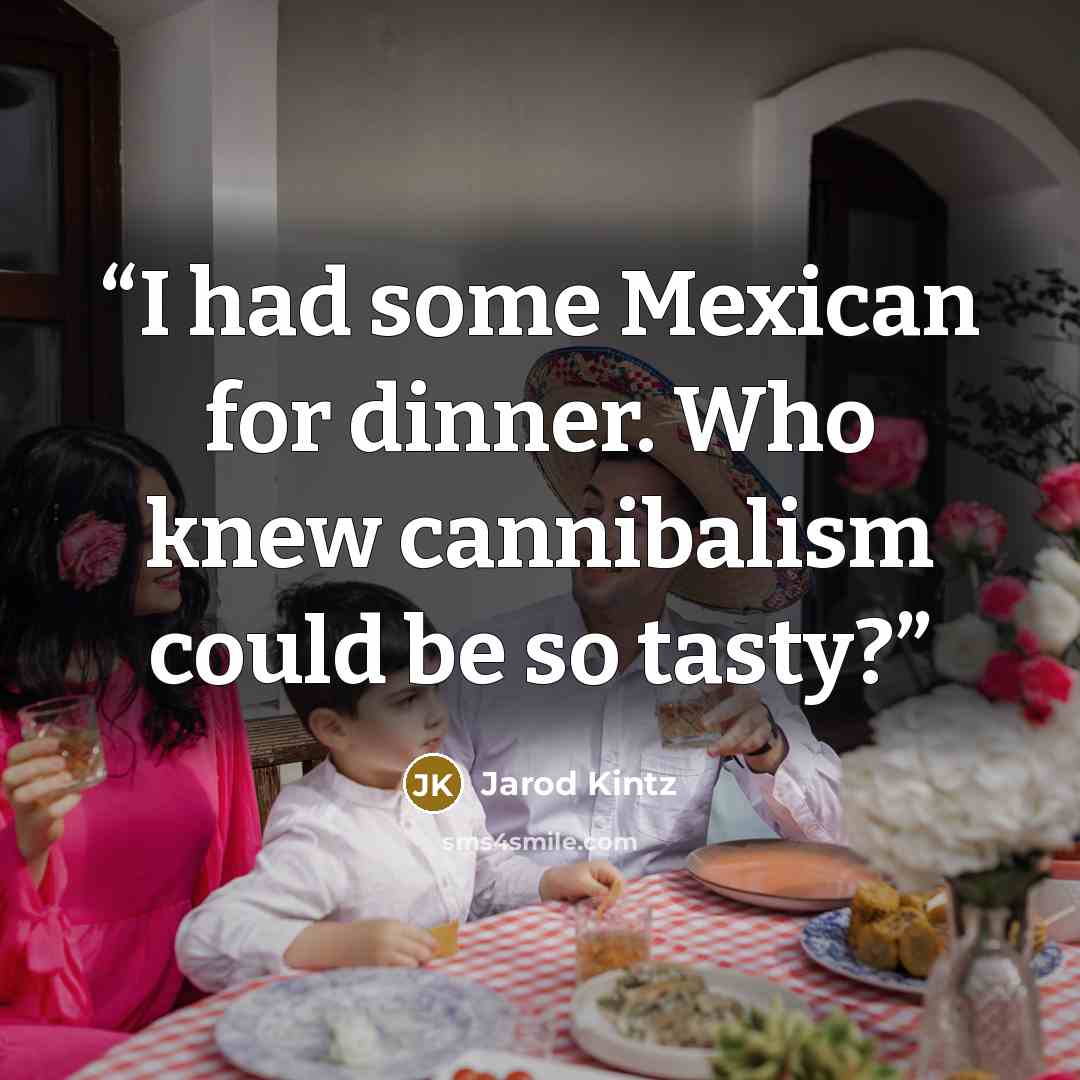 “I had some Mexican for dinner. Who knew cannibalism could be so tasty?” quote by Jarod Kintz