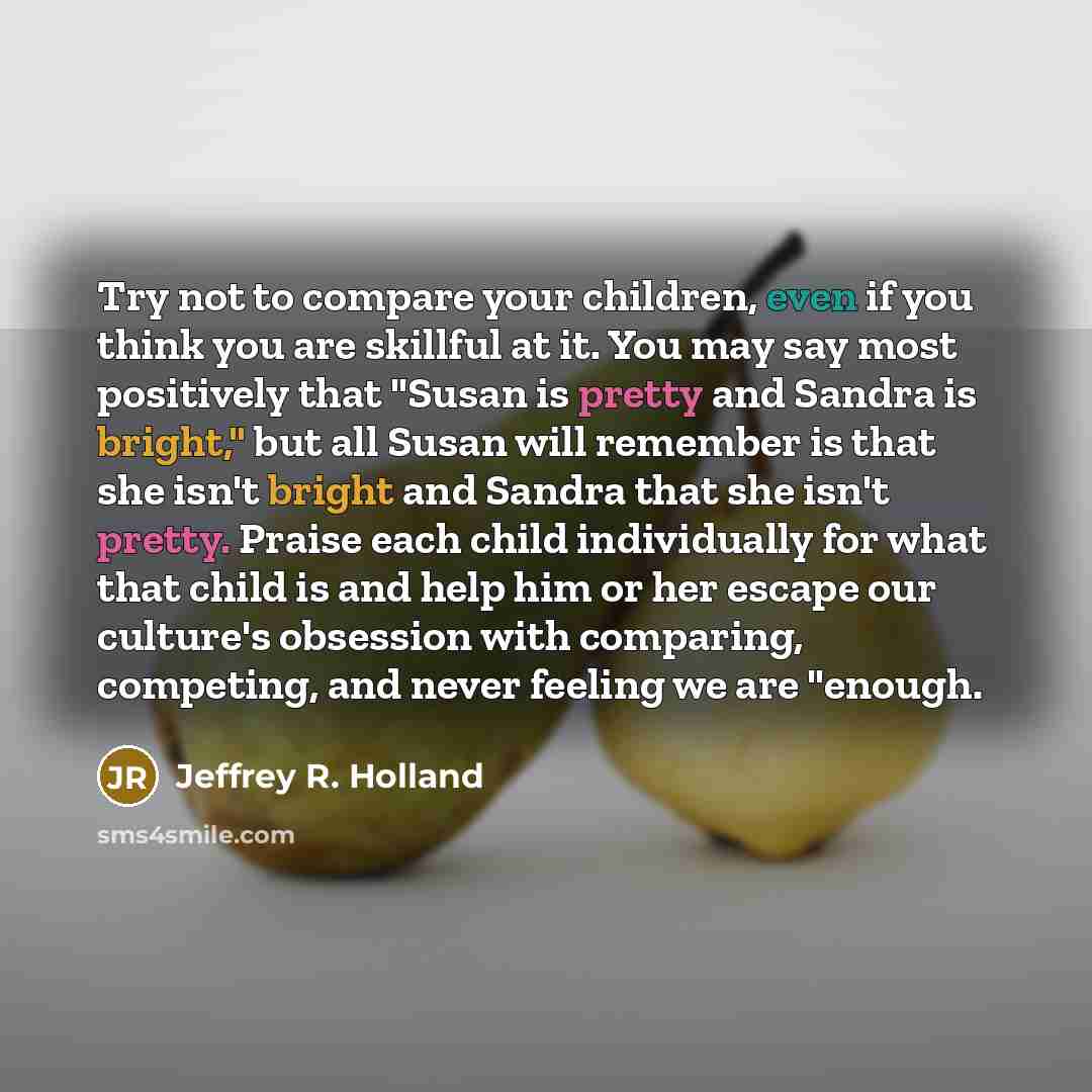 “Try not to compare your children, even if you think…” quote by Jeffrey R. Holland