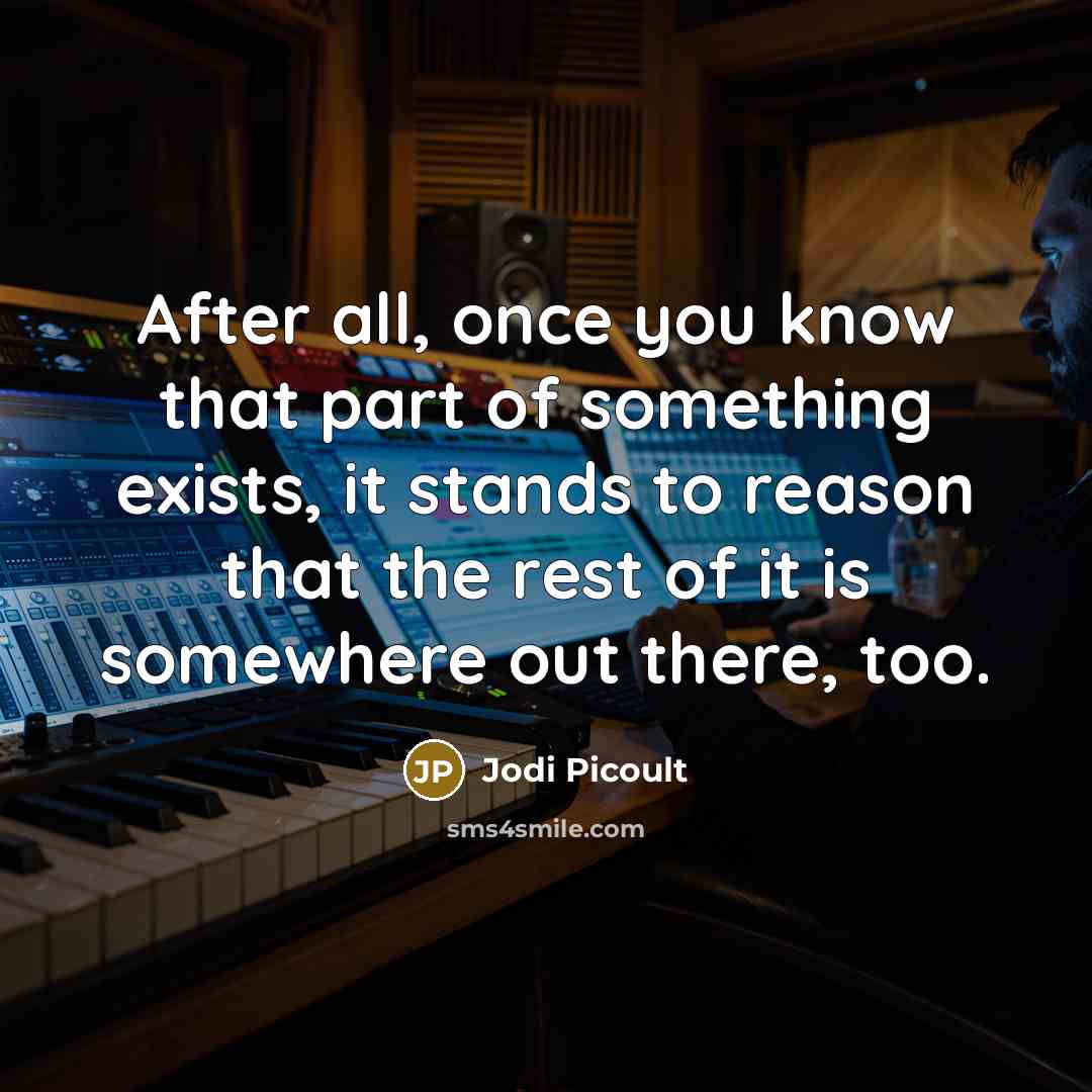 “After all, once you know that part of something exists,…” quote by Jodi Picoult