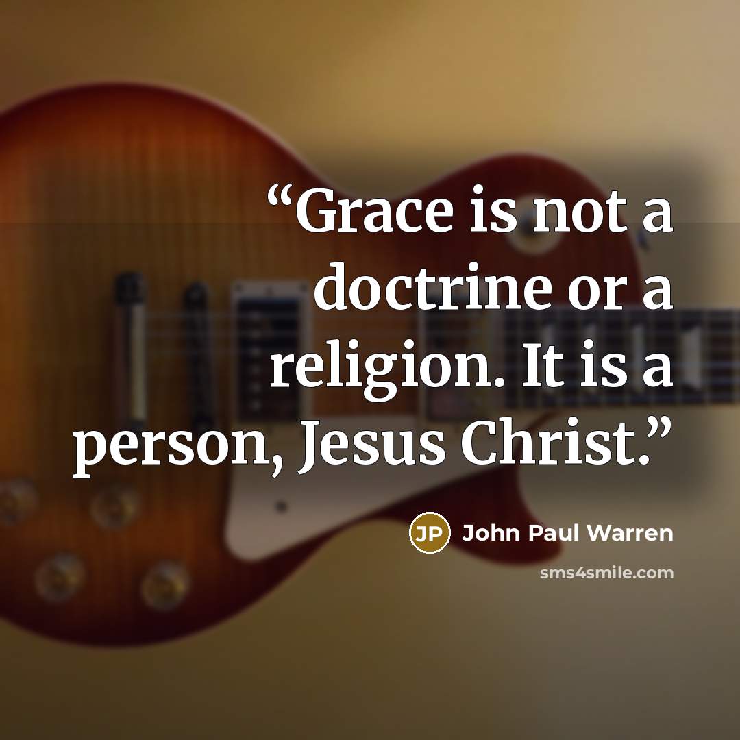 “Grace is not a doctrine or a religion. It is a person, Jesus Christ.” quote by John Paul Warren