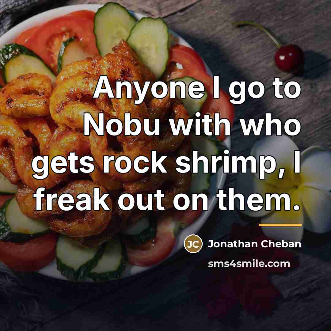 “Anyone I go to Nobu with who gets rock shrimp,…” quote by Jonathan Cheban