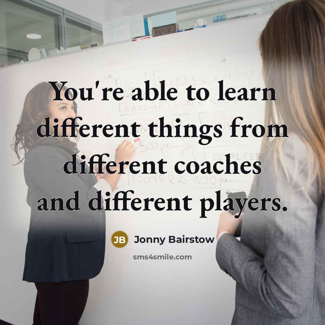 “You're able to learn different things from different coaches and…” quote by Jonny Bairstow