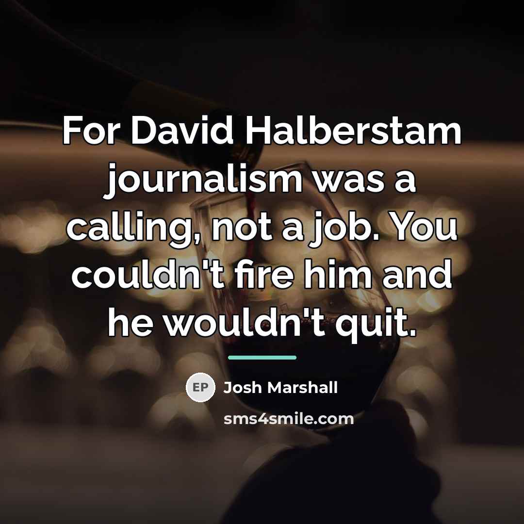 “For David Halberstam journalism was a calling, not a job.…” quote by Josh Marshall