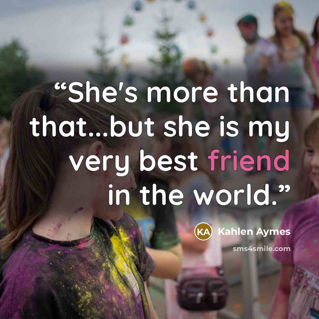 “She's more than that...but she is my very best friend in the world.” quote by Kahlen Aymes