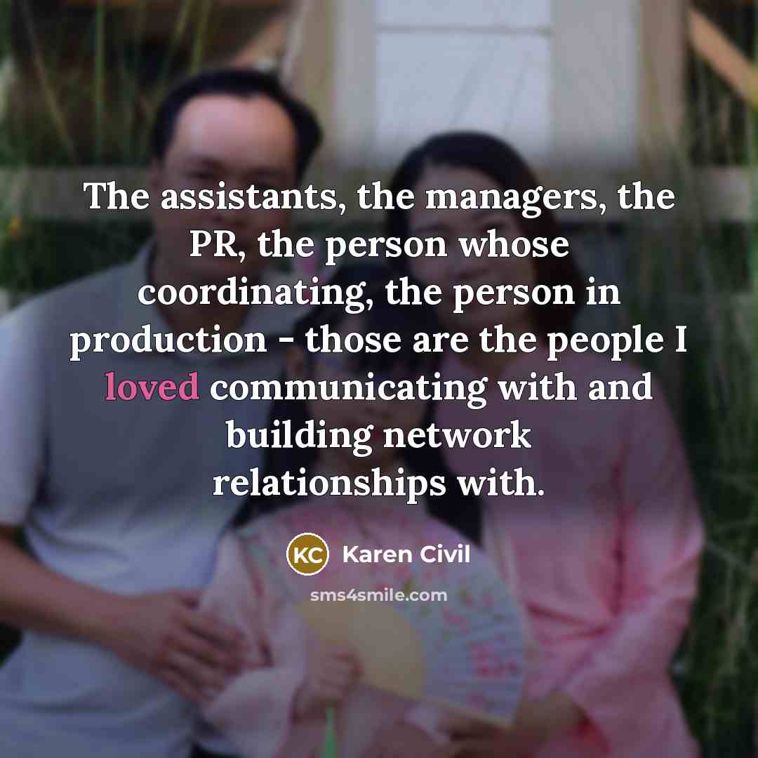 “The assistants, the managers, the PR, the person whose coordinating,…” quote by Karen Civil