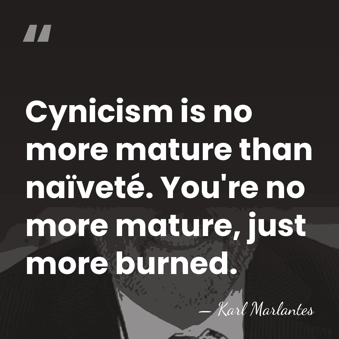 Cynicism is no more mature than naïveté. You're no more mature, just&hellip; - Karl Marlantes