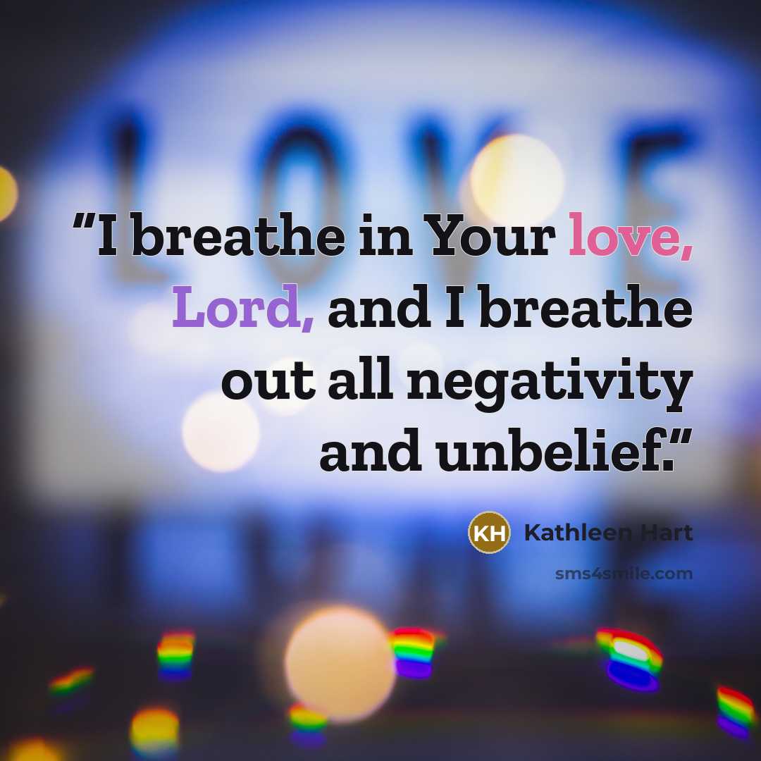 “I breathe in Your love, Lord, and I breathe out all negativity and unbelief.” quote by Kathleen Hart