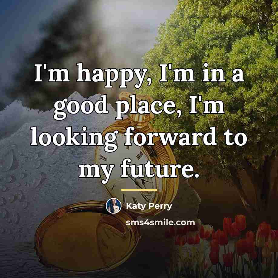“I'm happy, I'm in a good place, I'm looking forward…” quote by Katy Perry