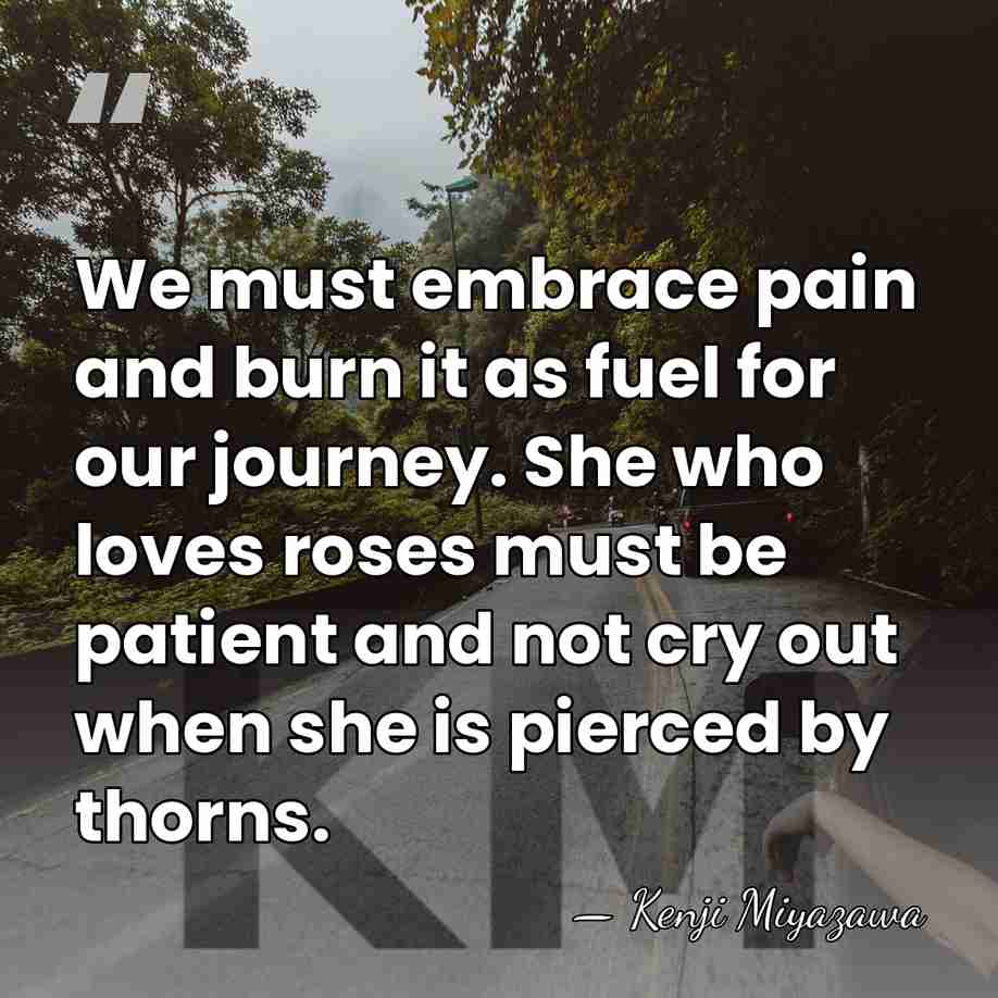 We must embrace pain and burn it as fuel for our journey.&hellip; - Kenji Miyazawa