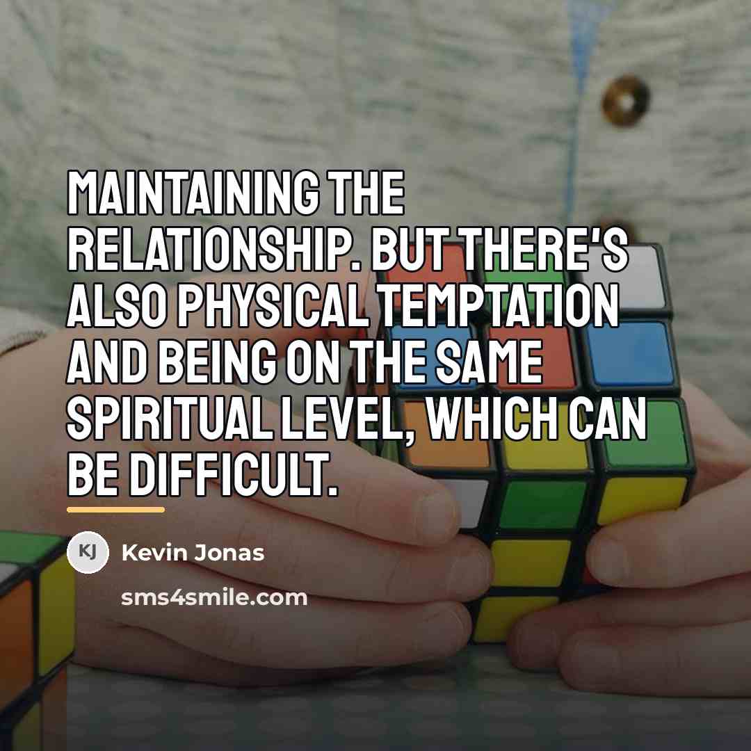 “Maintaining the relationship. But there's also physical temptation and being…” quote by Kevin Jonas