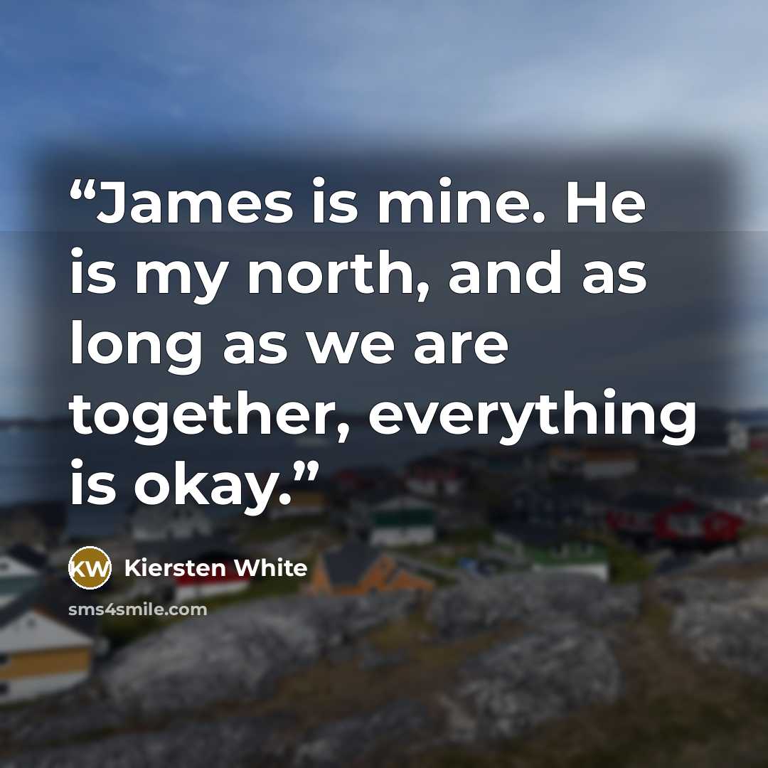 “James is mine. He is my north, and as long as we are together, everything is okay.” quote by Kiersten White